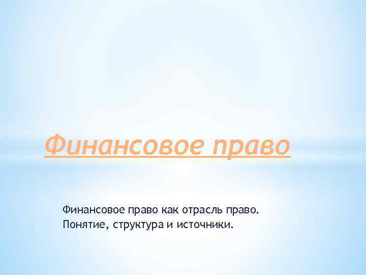 Финансовое право как отрасль право. Понятие, структура и источники. 