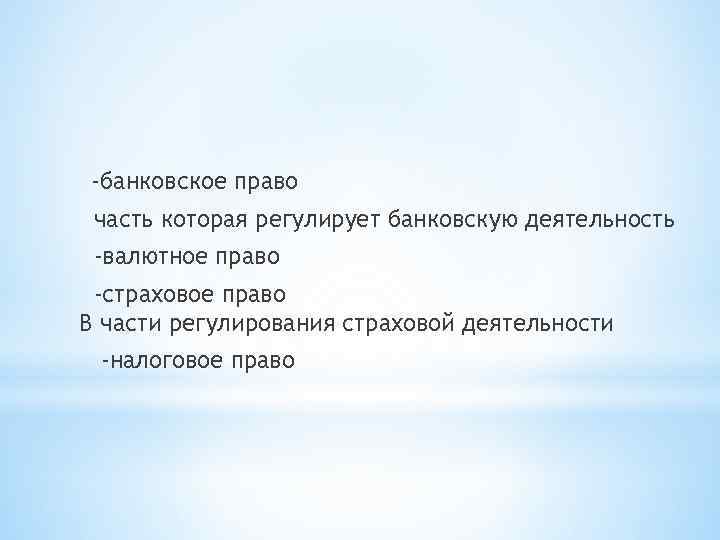 -банковское право часть которая регулирует банковскую деятельность -валютное право -страховое право В части регулирования