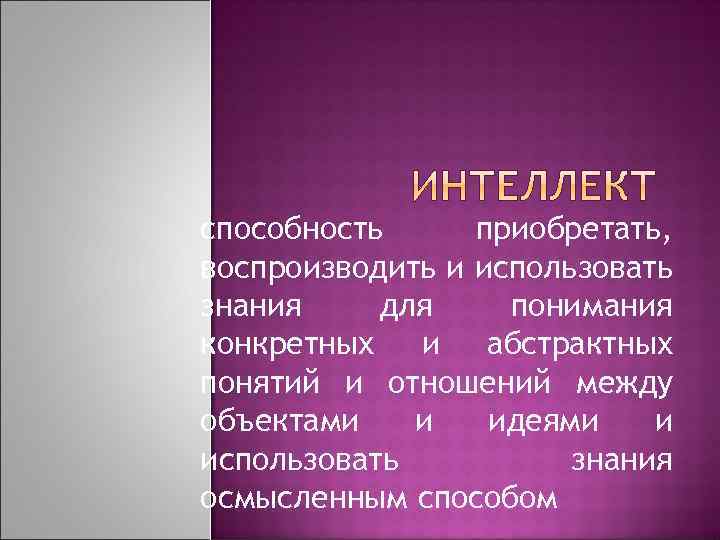 способность приобретать, воспроизводить и использовать знания для понимания конкретных и абстрактных понятий и отношений