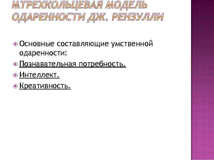  Основные составляющие умственной одаренности: Познавательная потребность. Интеллект. Креативность. 