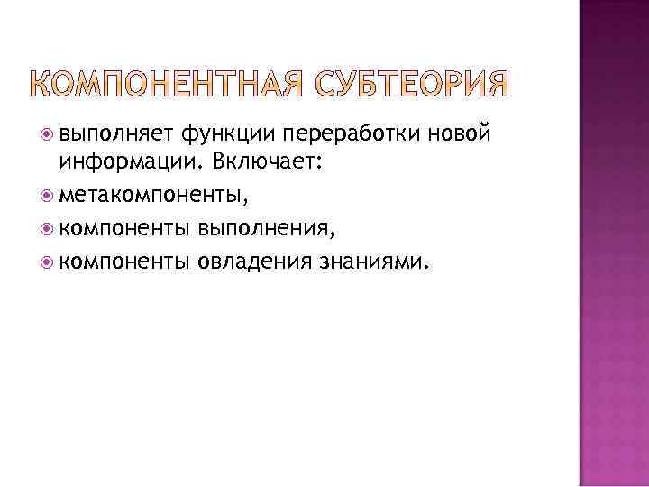  выполняет функции переработки новой информации. Включает: метакомпоненты, компоненты выполнения, компоненты овладения знаниями. 