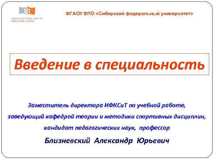 ФГАОУ ВПО «Сибирский федеральный университет» Введение в специальность Заместитель директора ИФКСи. Т по учебной