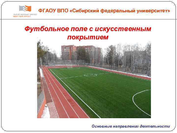 ФГАОУ ВПО «Сибирский федеральный университет» Футбольное поле с искусственным покрытием Основные направления деятельности 