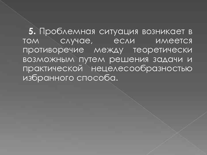 5. Проблемная ситуация возникает в том случае, если имеется противоречие между теоретически возможным путем