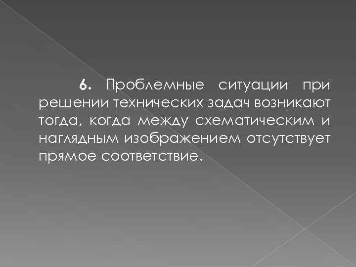 6. Проблемные ситуации при решении технических задач возникают тогда, когда между схематическим и наглядным