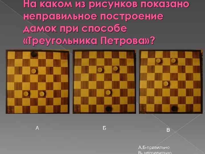 На каком из рисунков показано неправильное построение дамок при способе «Треугольника Петрова» ? А