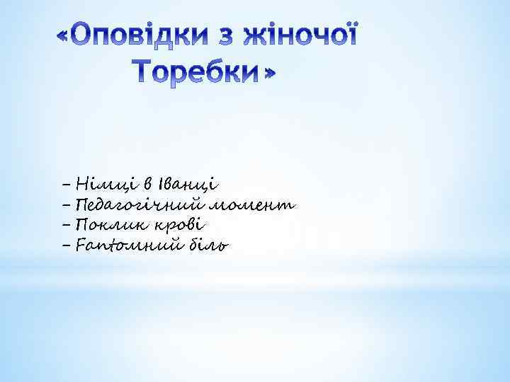 - Німці в Іванці - Педагогічний момент - Поклик крові - Fantoмний біль 