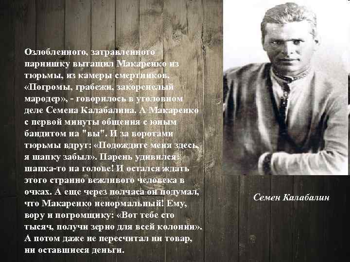 Озлобленного, затравленного парнишку вытащил Макаренко из тюрьмы, из камеры смертников. «Погромы, грабежи, закоренелый мародер»