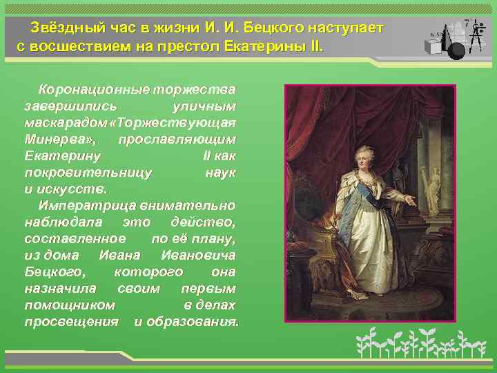 Звёздный час в жизни И. И. Бецкого наступает с восшествием на престол Екатерины II.