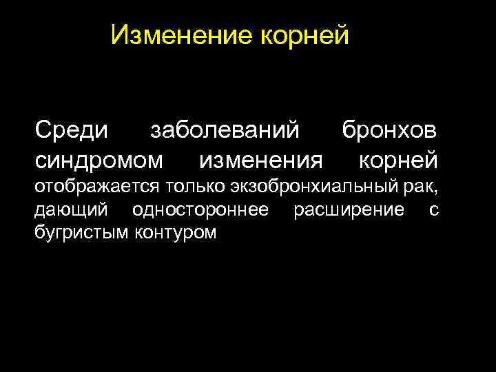 Изменение корней Среди заболеваний бронхов синдромом изменения корней отображается только экзобронхиальный рак, дающий одностороннее