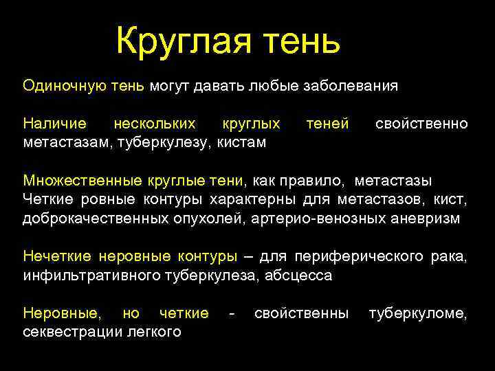 Круглая тень Одиночную тень могут давать любые заболевания Наличие нескольких круглых метастазам, туберкулезу, кистам