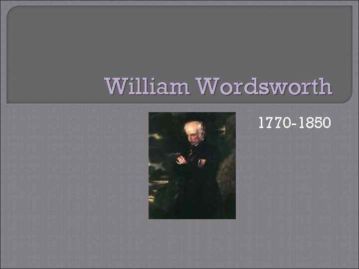 William Wordsworth 1770 -1850 