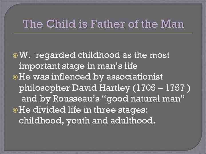 The Child is Father of the Man W. regarded childhood as the most important
