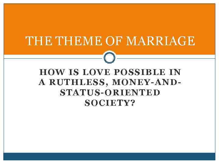 THE THEME OF MARRIAGE HOW IS LOVE POSSIBLE IN A RUTHLESS, MONEY-ANDSTATUS-ORIENTED SOCIETY? 