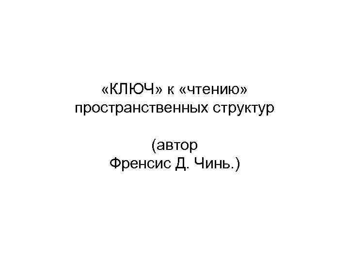  «КЛЮЧ» к «чтению» пространственных структур (автор Френсис Д. Чинь. ) 