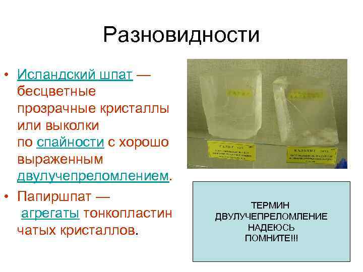 Разновидности • Исландский шпат — бесцветные прозрачные кристаллы или выколки по спайности с хорошо