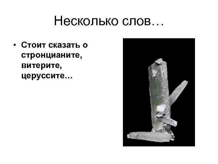 Несколько слов… • Стоит сказать о стронцианите, витерите, церуссите… 
