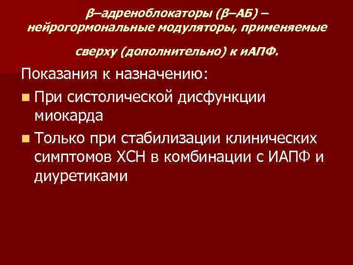 β–адреноблокаторы (β–АБ) – нейрогормональные модуляторы, применяемые сверху (дополнительно) к и. АПФ. Показания к назначению: