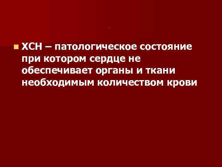 . n ХСН – патологическое состояние при котором сердце не обеспечивает органы и ткани