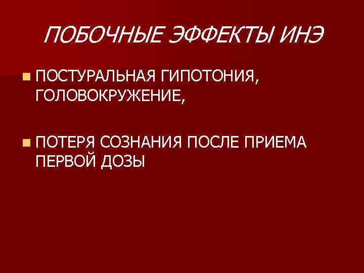 ПОБОЧНЫЕ ЭФФЕКТЫ ИНЭ n ПОСТУРАЛЬНАЯ ГИПОТОНИЯ, ГОЛОВОКРУЖЕНИЕ, n ПОТЕРЯ СОЗНАНИЯ ПОСЛЕ ПРИЕМА ПЕРВОЙ ДОЗЫ