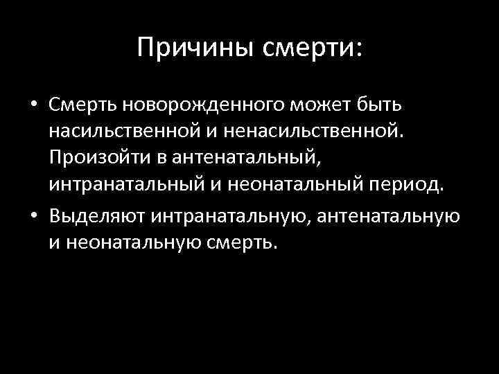 Причины смерти: • Смерть новорожденного может быть насильственной и ненасильственной. Произойти в антенатальный, интранатальный