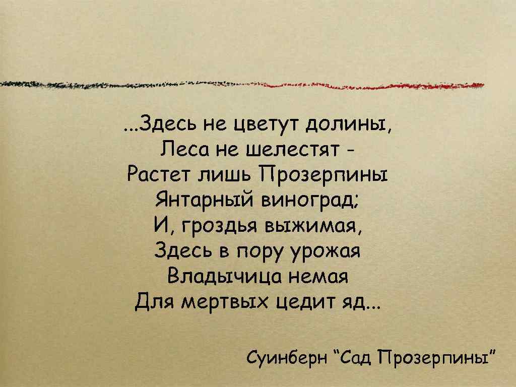 . . . Здесь не цветут долины, Леса не шелестят Растет лишь Прозерпины Янтарный