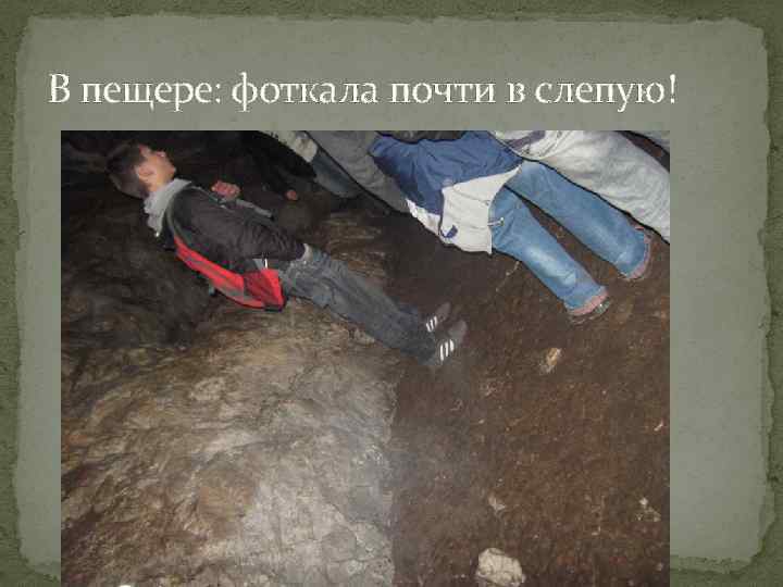 В пещере: фоткала почти в слепую! 