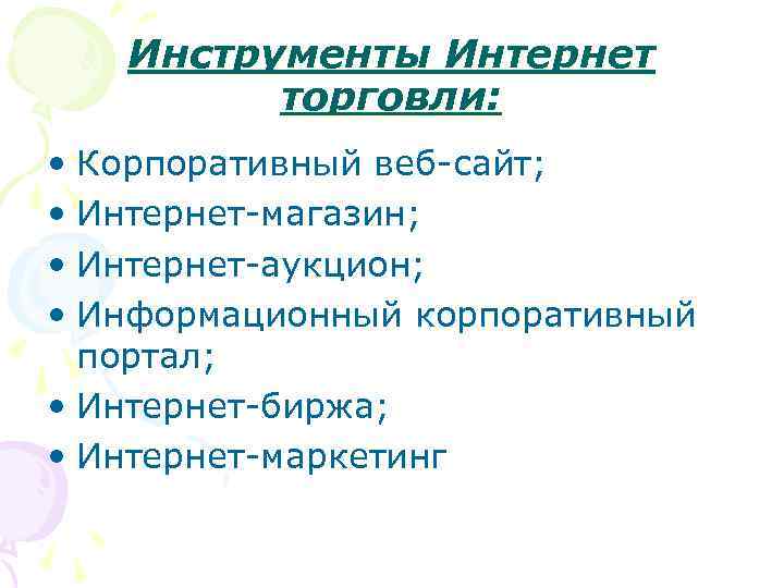 Инструменты Интернет торговли: • Корпоративный веб-сайт; • Интернет-магазин; • Интернет-аукцион; • Информационный корпоративный портал;