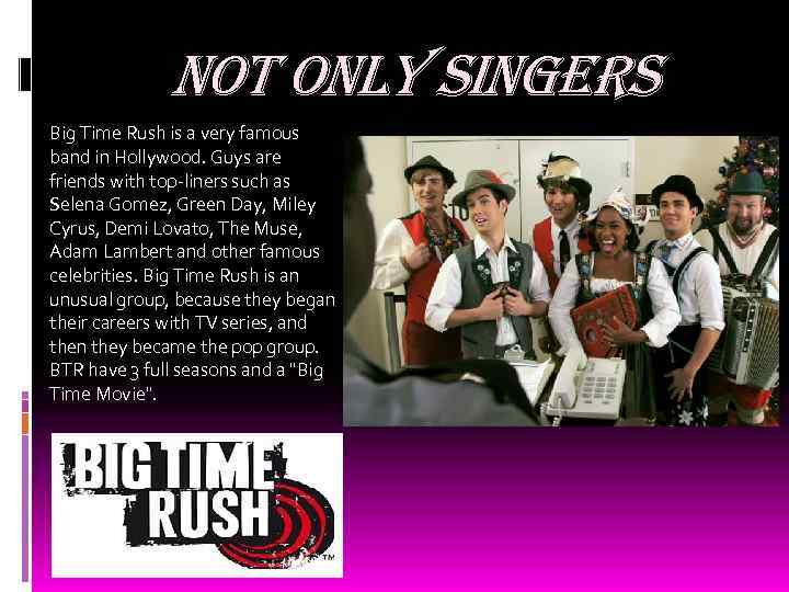 not only singers Big Time Rush is a very famous band in Hollywood. Guys