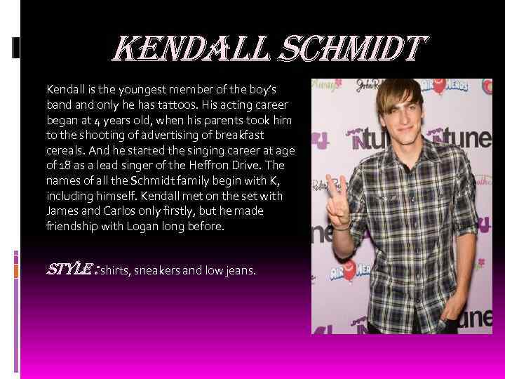 Kendall schmidt Kendall is the youngest member of the boy’s band only he has