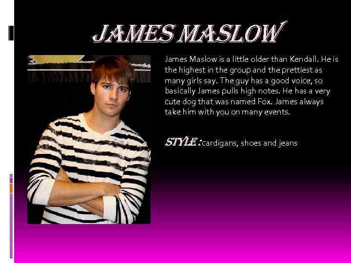 James maslow James Maslow is a little older than Kendall. He is the highest