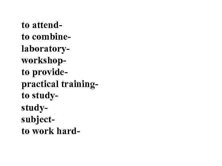 to attendto combinelaboratoryworkshopto providepractical trainingto study- studysubjectto work hard 