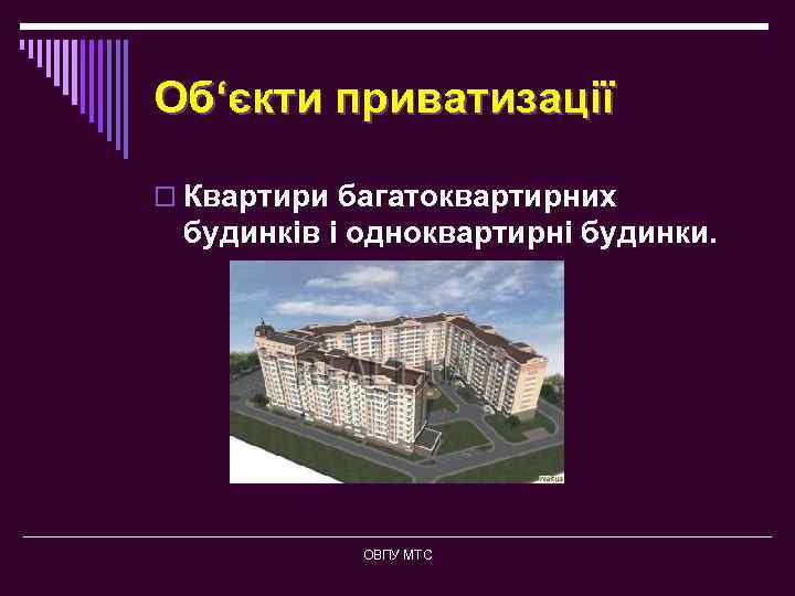 Об‘єкти приватизації o Квартири багатоквартирних будинків і одноквартирні будинки. ОВПУ МТС 