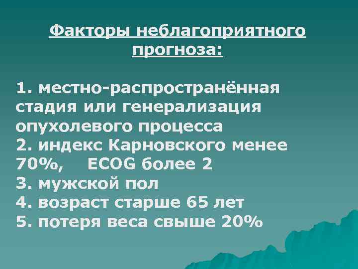 Факторы неблагоприятного прогноза: 1. местно-распространённая стадия или генерализация опухолевого процесса 2. индекс Карновского менее
