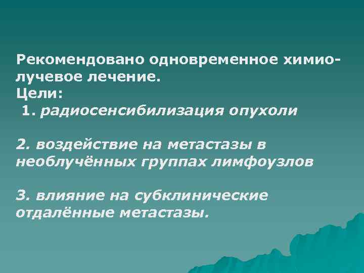 Рекомендовано одновременное химиолучевое лечение. Цели: 1. радиосенсибилизация опухоли 2. воздействие на метастазы в необлучённых