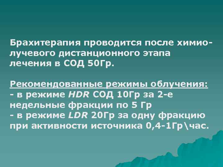 Брахитерапия проводится после химиолучевого дистанционного этапа лечения в СОД 50 Гр. Рекомендованные режимы облучения: