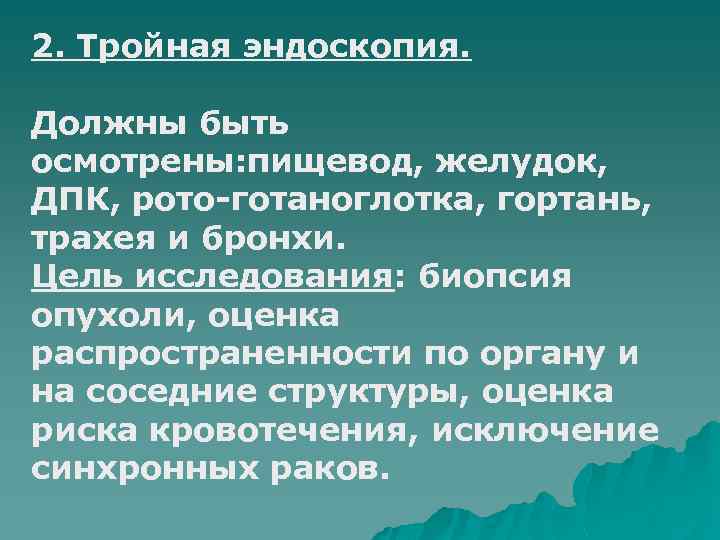2. Тройная эндоскопия. Должны быть осмотрены: пищевод, желудок, ДПК, рото-готаноглотка, гортань, трахея и бронхи.