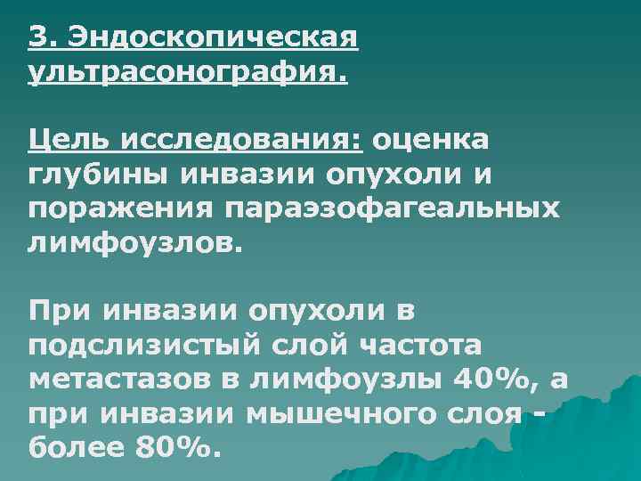 3. Эндоскопическая ультрасонография. Цель исследования: оценка глубины инвазии опухоли и поражения параэзофагеальных лимфоузлов. При