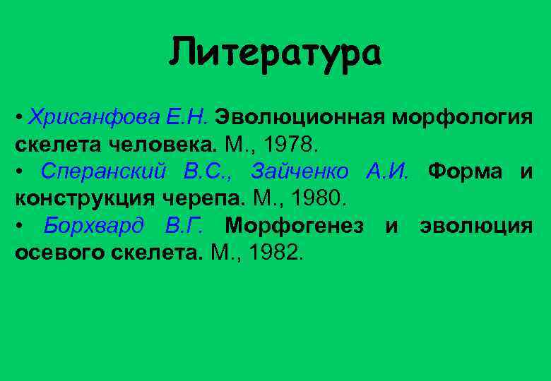 Литература • Хрисанфова Е. Н. Эволюционная морфология скелета человека. М. , 1978. • Сперанский