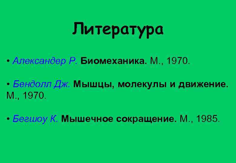 Литература • Александер Р. Биомеханика. М. , 1970. • Бендолл Дж. Мышцы, молекулы и