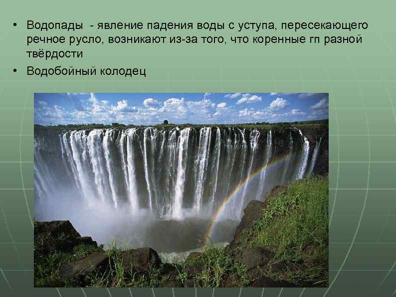  • Водопады - явление падения воды с уступа, пересекающего речное русло, возникают из-за