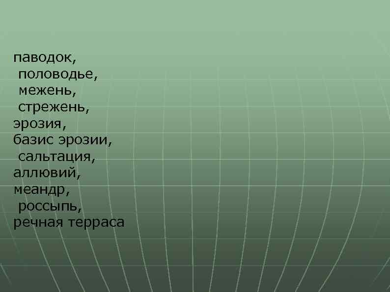паводок, половодье, межень, стрежень, эрозия, базис эрозии, сальтация, аллювий, меандр, россыпь, речная терраса 