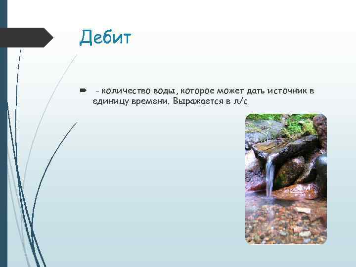 Дебит - количество воды, которое может дать источник в единицу времени. Выражается в л/с