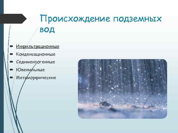 Происхождение подземных вод Инфильтрационные Конденсационные Седиментогенные Ювенильные Метаморфические 