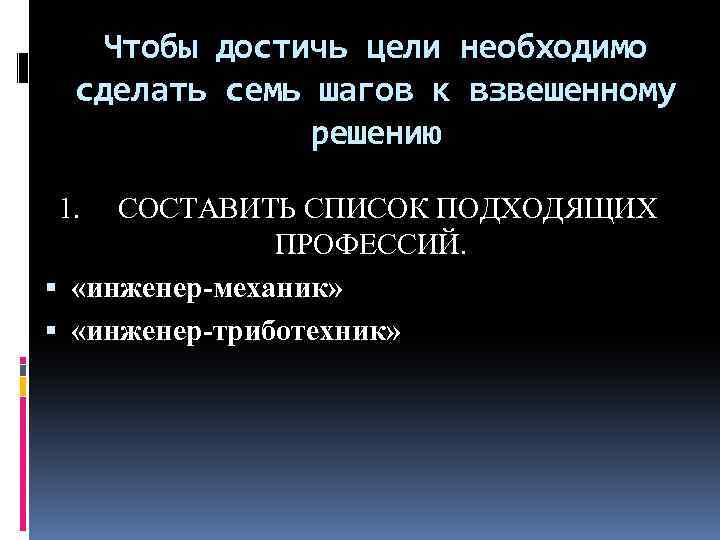 Чтобы достичь цели необходимо сделать семь шагов к взвешенному решению 1. СОСТАВИТЬ СПИСОК ПОДХОДЯЩИХ