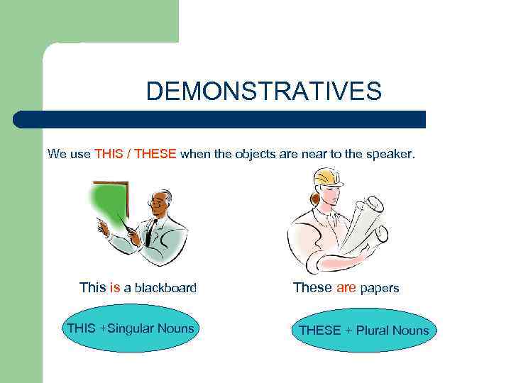 DEMONSTRATIVES We use THIS / THESE when the objects are near to the speaker.