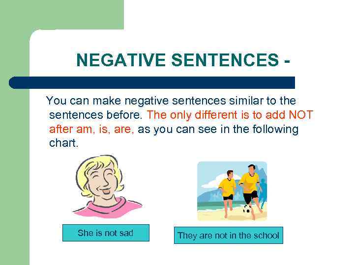 NEGATIVE SENTENCES You can make negative sentences similar to the sentences before. The only