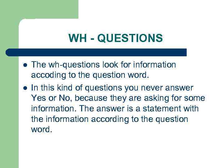 WH - QUESTIONS l l The wh-questions look for information accoding to the question