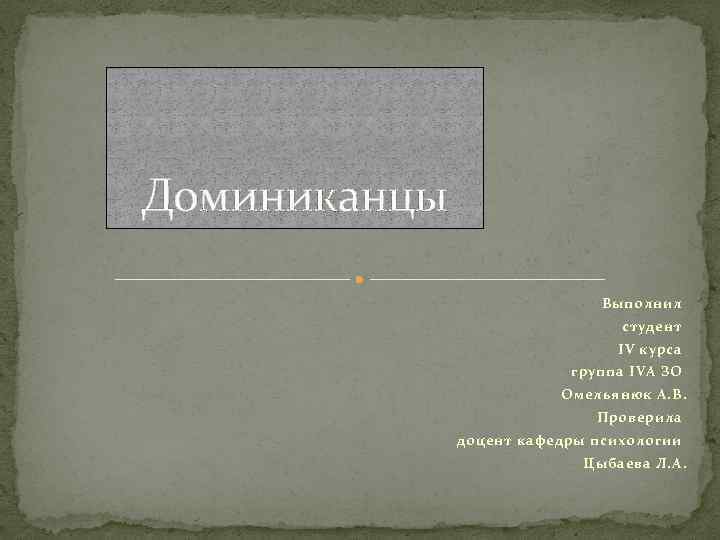 Доминиканцы Выполнил студент IV курса группа IVА ЗО Омельянюк А. В. Проверила доцент кафедры