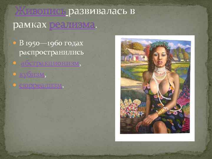  Живопись развивалась в рамках реализма. В 1950— 1960 годах распространились абстракционизм, кубизм, сюрреализм.